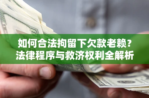 武汉如何合法拘留下欠款老赖？法律程序与救济权利全解析