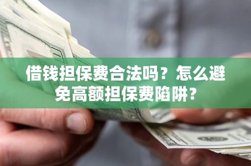 武汉借钱担保费合法吗？怎么避免高额担保费陷阱？
