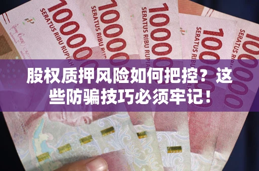 武汉股权质押风险如何把控？这些防骗技巧必须牢记！