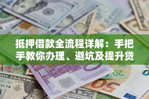 武汉抵押借款全流程详解：手把手教你办理、避坑及提升贷款额度