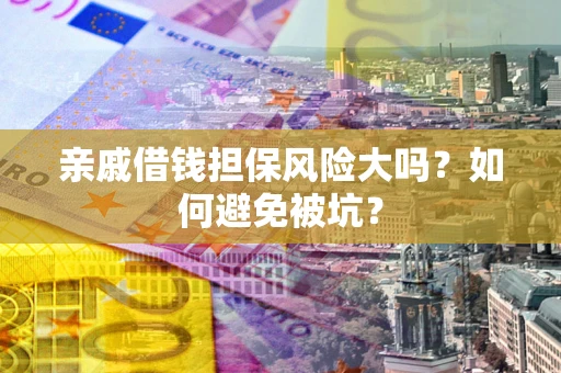 武汉亲戚借钱担保风险大吗？如何避免被坑？