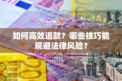 武汉如何高效追款？哪些技巧能规避法律风险？