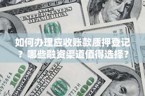 武汉如何办理应收账款质押登记？哪些融资渠道值得选择？
