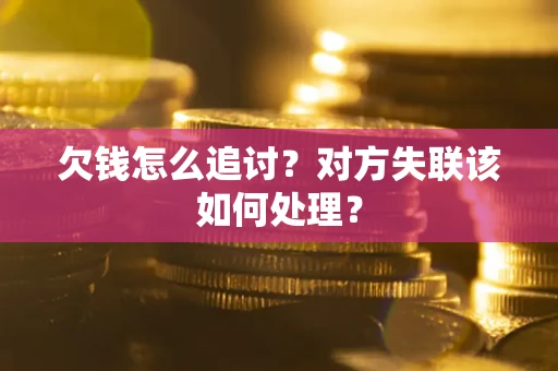 武汉欠钱怎么追讨？对方失联该如何处理？