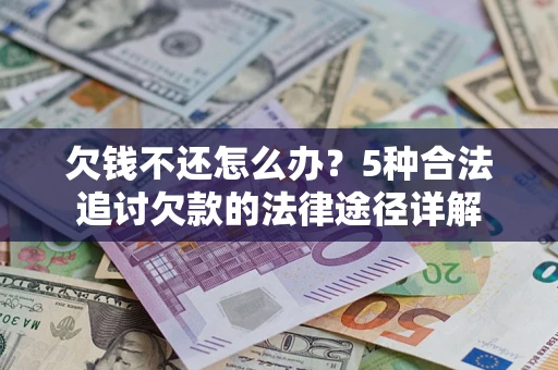 武汉欠钱不还怎么办？5种合法追讨欠款的法律途径详解