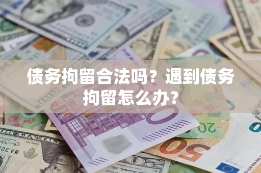 武汉债务拘留合法吗？遇到债务拘留怎么办？