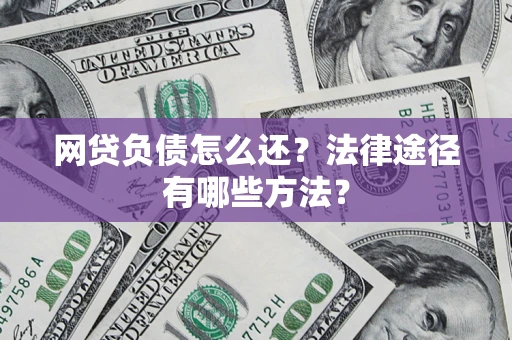 武汉网贷负债怎么还？法律途径有哪些方法？