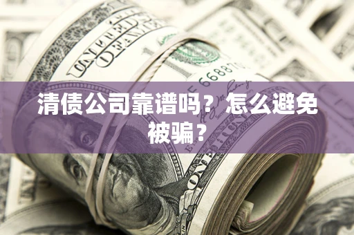 武汉清债公司靠谱吗？怎么避免被骗？