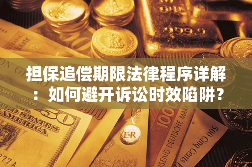 武汉担保追偿期限法律程序详解：如何避开诉讼时效陷阱？