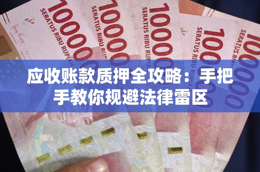 武汉应收账款质押全攻略：手把手教你规避法律雷区