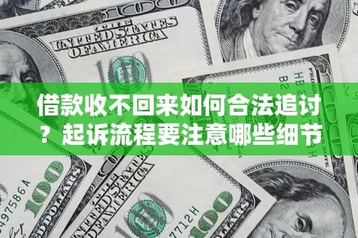 武汉借款收不回来如何合法追讨？起诉流程要注意哪些细节？