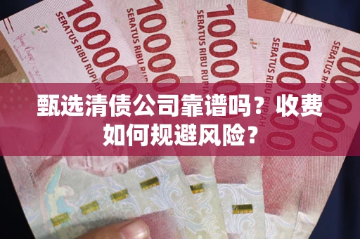 武汉甄选清债公司靠谱吗？收费如何规避风险？