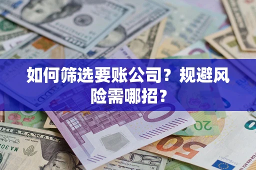 武汉如何筛选要账公司？规避风险需哪招？