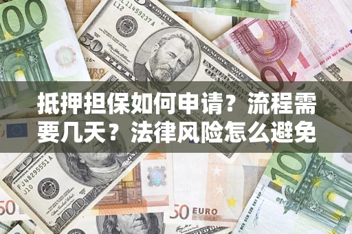 武汉抵押担保如何申请？流程需要几天？法律风险怎么避免？避坑指南