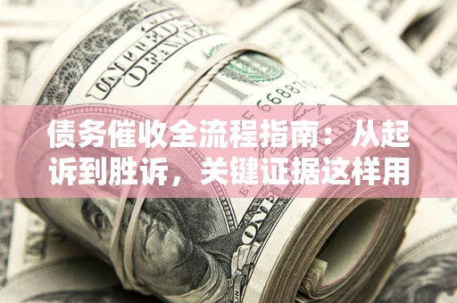 武汉债务催收全流程指南：从起诉到胜诉，关键证据这样用