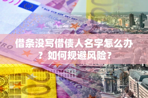 武汉借条没写借债人名字怎么办？如何规避风险？