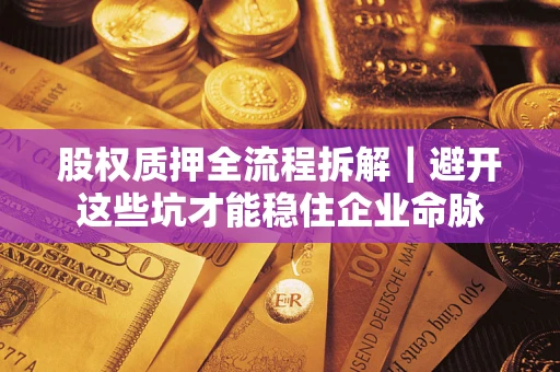 武汉股权质押全流程拆解｜避开这些坑才能稳住企业命脉