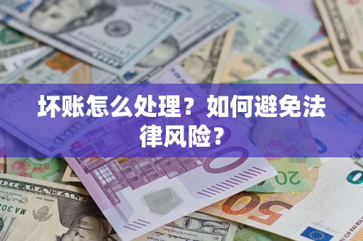 武汉坏账怎么处理？如何避免法律风险？