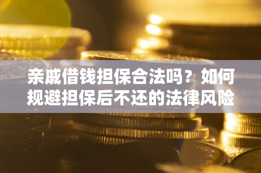 武汉亲戚借钱担保合法吗？如何规避担保后不还的法律风险？