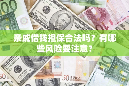 武汉亲戚借钱担保合法吗？有哪些风险要注意？