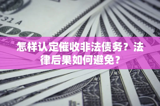 武汉怎样认定催收非法债务？法律后果如何避免？