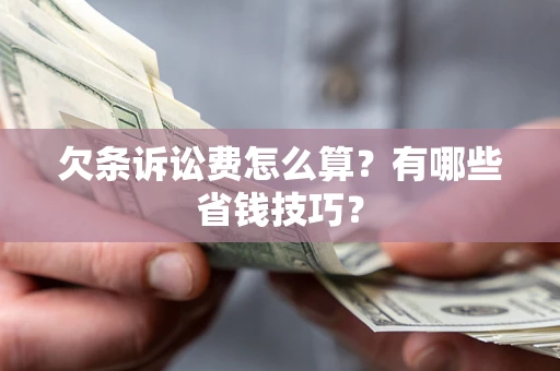 武汉欠条诉讼费怎么算？有哪些省钱技巧？