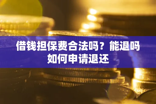 武汉借钱担保费合法吗？能退吗如何申请退还