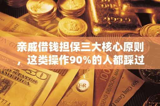武汉亲戚借钱担保三大核心原则，这类操作90%的人都踩过坑！附法院判决案例
