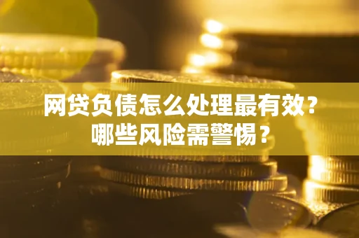 武汉网贷负债怎么处理最有效？哪些风险需警惕？