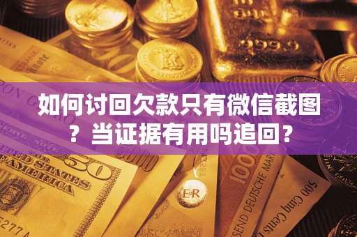 武汉如何讨回欠款只有微信截图？当证据有用吗追回？