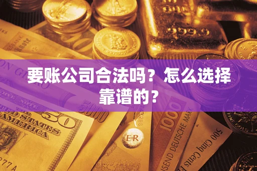 武汉要账公司合法吗？怎么选择靠谱的？