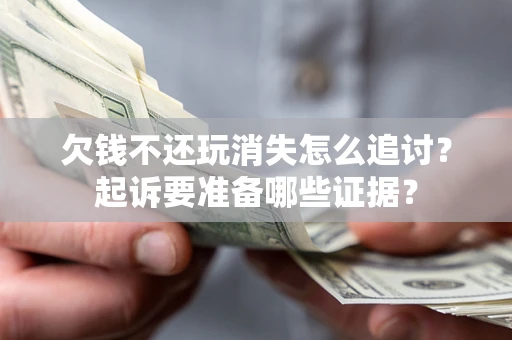 武汉欠钱不还玩消失怎么追讨？起诉要准备哪些证据？