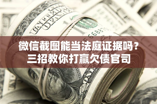 武汉微信截图能当法庭证据吗？三招教你打赢欠债官司