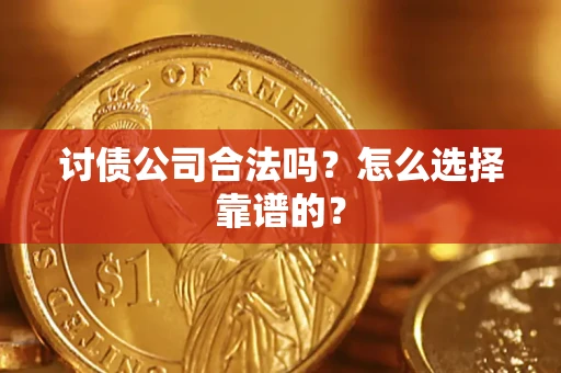 武汉讨债公司合法吗？怎么选择靠谱的？