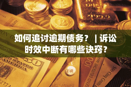 武汉如何追讨逾期债务？ | 诉讼时效中断有哪些诀窍？