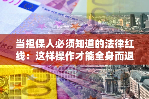 武汉当担保人必须知道的法律红线：这样操作才能全身而退