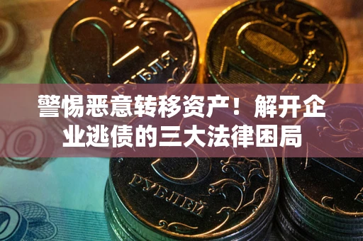 武汉警惕恶意转移资产！解开企业逃债的三大法律困局