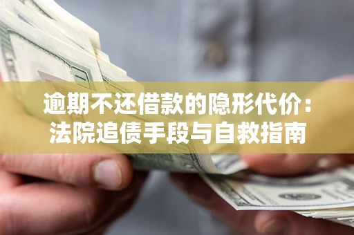 武汉逾期不还借款的隐形代价：法院追债手段与自救指南