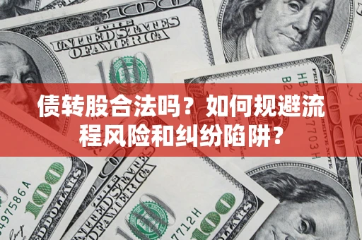 武汉债转股合法吗？如何规避流程风险和纠纷陷阱？