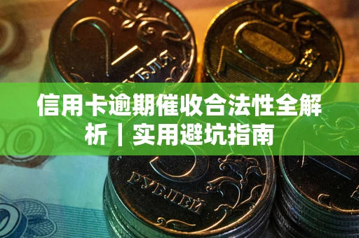 武汉信用卡逾期催收合法性全解析｜实用避坑指南