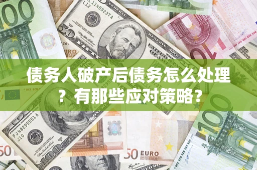 武汉债务人破产后债务怎么处理？有那些应对策略？