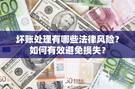 武汉坏账处理有哪些法律风险？如何有效避免损失？